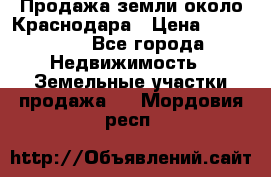 Продажа земли около Краснодара › Цена ­ 700 000 - Все города Недвижимость » Земельные участки продажа   . Мордовия респ.